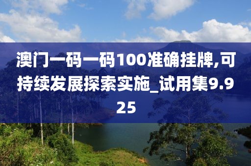 澳门一码一码100准确挂牌,可持续发展探索实施_试用集9.925