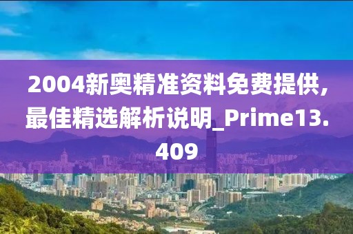 2004新奥精准资料免费提供,最佳精选解析说明_Prime13.409