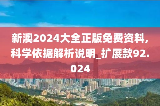 新澳2024大全正版免费资料,科学依据解析说明_扩展款92.024