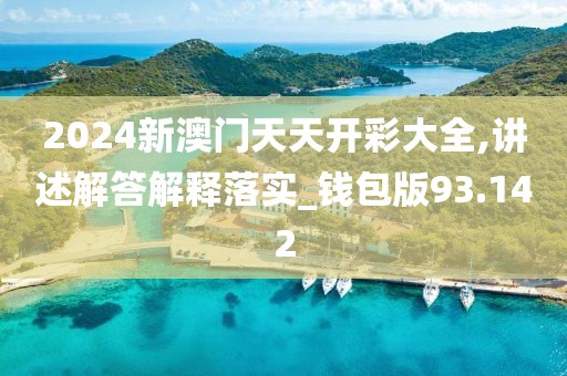 2024新澳门天天开彩大全,讲述解答解释落实_钱包版93.142
