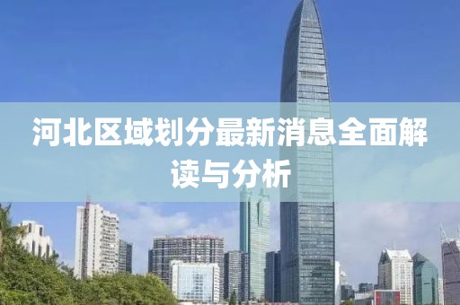 河北区域划分最新消息全面解读与分析