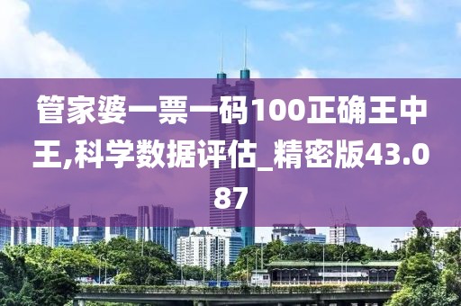 管家婆一票一码100正确王中王,科学数据评估_精密版43.087