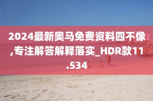 2024最新奥马免费资料四不像,专注解答解释落实_HDR款11.534