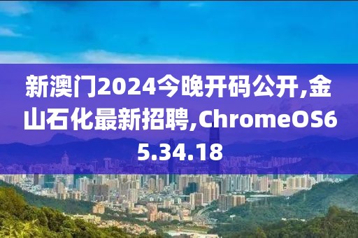 新澳门2024今晚开码公开,金山石化最新招聘,ChromeOS65.34.18