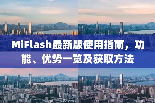 MiFlash最新版使用指南，功能、优势一览及获取方法