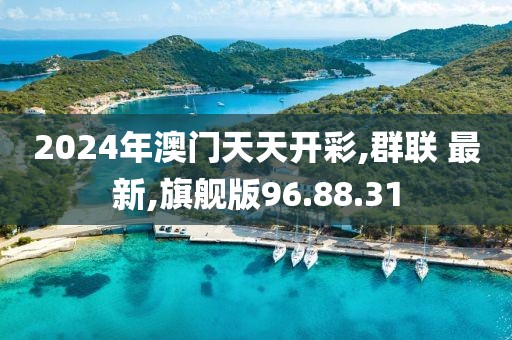 2024年澳门天天开彩,群联 最新,旗舰版96.88.31