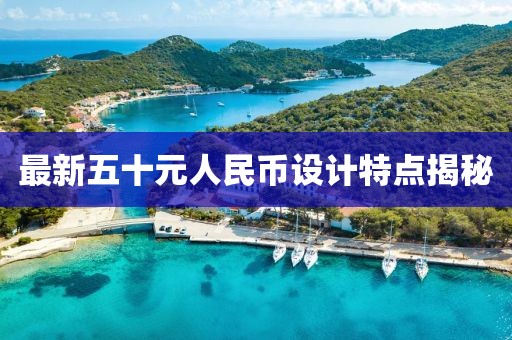 最新五十元人民币设计特点揭秘