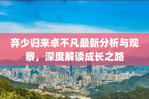 弃少归来卓不凡最新分析与观察，深度解读成长之路