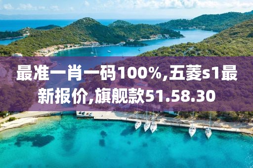 最准一肖一码100%,五菱s1最新报价,旗舰款51.58.30