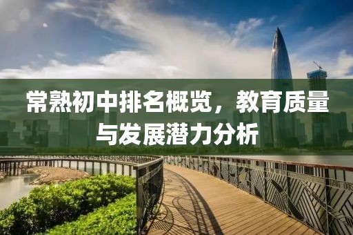 常熟初中排名概览，教育质量与发展潜力分析