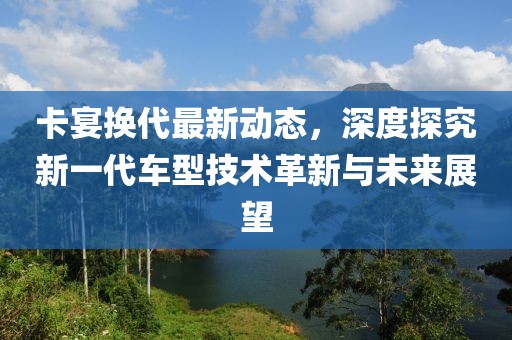 卡宴换代最新动态，深度探究新一代车型技术革新与未来展望