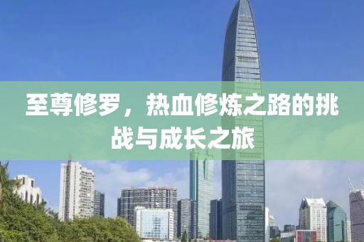 至尊修罗，热血修炼之路的挑战与成长之旅
