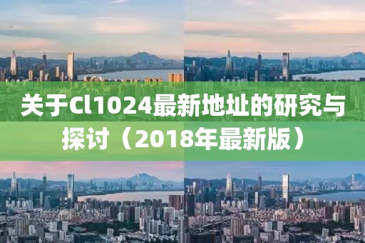 关于Cl1024最新地址的研究与探讨（2018年最新版）