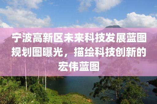 宁波高新区未来科技发展蓝图规划图曝光，描绘科技创新的宏伟蓝图