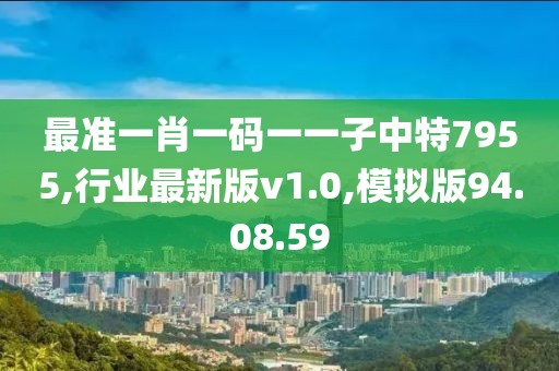 最准一肖一码一一子中特7955,行业最新版v1.0,模拟版94.08.59