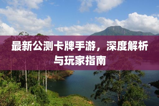 最新公测卡牌手游，深度解析与玩家指南