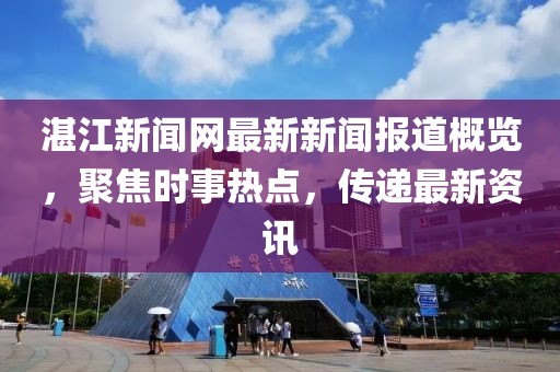 湛江新闻网最新新闻报道概览，聚焦时事热点，传递最新资讯