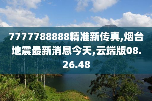 7777788888精准新传真,烟台地震最新消息今天,云端版08.26.48