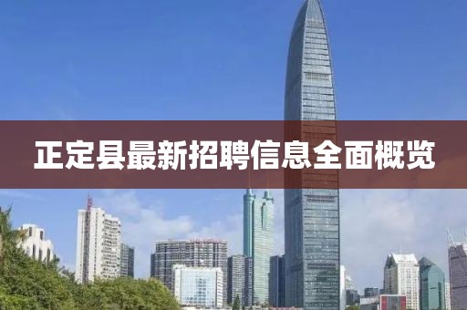 正定县最新招聘信息全面概览