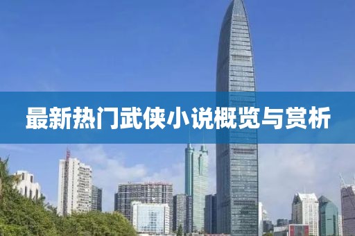 最新热门武侠小说概览与赏析