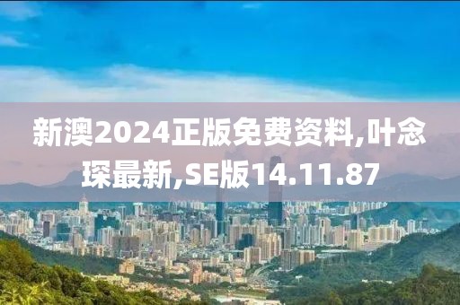 新澳2024正版免费资料,叶念琛最新,SE版14.11.87