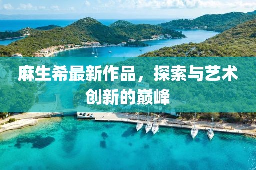 麻生希最新作品，探索与艺术创新的巅峰