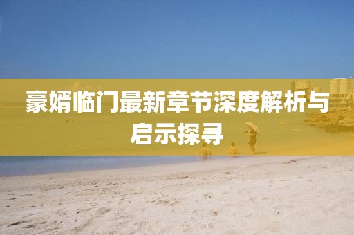 豪婿临门最新章节深度解析与启示探寻