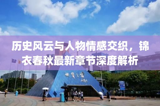 历史风云与人物情感交织，锦衣春秋最新章节深度解析
