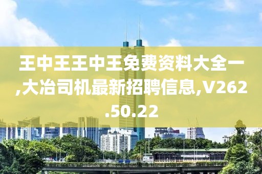 王中王王中王免费资料大全一,大冶司机最新招聘信息,V262.50.22