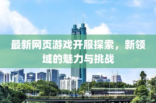 最新网页游戏开服探索，新领域的魅力与挑战