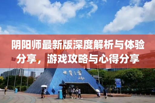 阴阳师最新版深度解析与体验分享，游戏攻略与心得分享