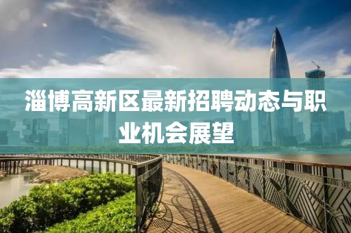 淄博高新区最新招聘动态与职业机会展望