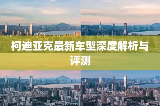 柯迪亚克最新车型深度解析与评测