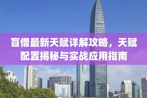 盲僧最新天赋详解攻略，天赋配置揭秘与实战应用指南