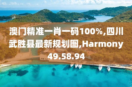 澳门精准一肖一码100%,四川武胜县最新规划图,Harmony49.58.94