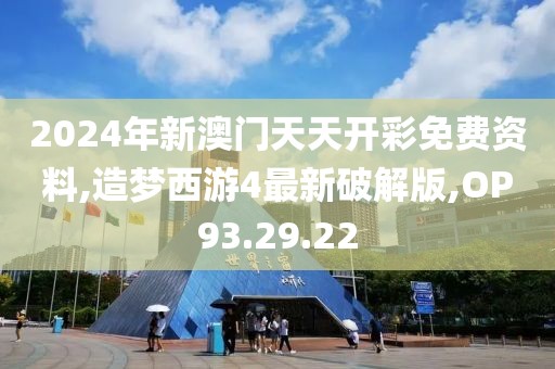 2024年新澳门天天开彩免费资料,造梦西游4最新破解版,OP93.29.22