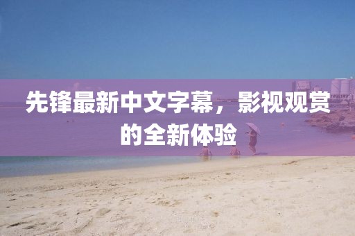 先锋最新中文字幕，影视观赏的全新体验