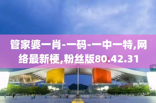 管家婆一肖-一码-一中一特,网络最新梗,粉丝版80.42.31