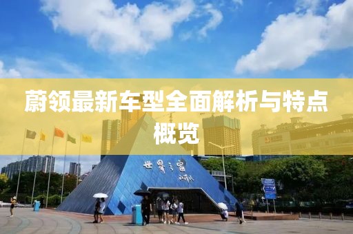 蔚领最新车型全面解析与特点概览
