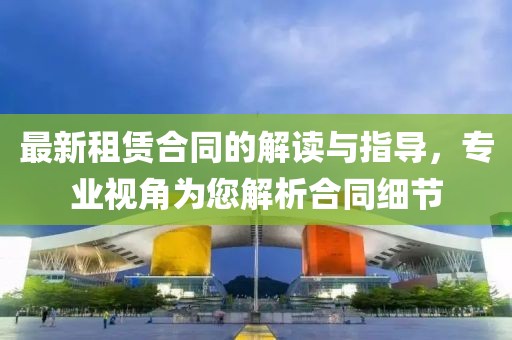 最新租赁合同的解读与指导，专业视角为您解析合同细节
