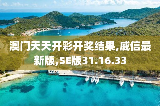 澳门天天开彩开奖结果,威信最新版,SE版31.16.33