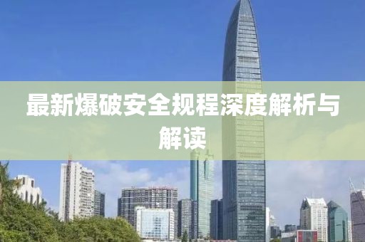 最新爆破安全规程深度解析与解读
