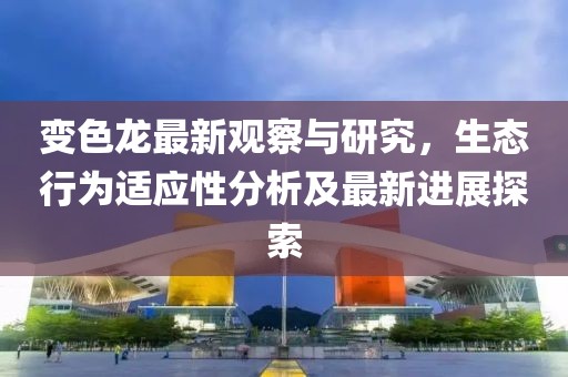 变色龙最新观察与研究，生态行为适应性分析及最新进展探索