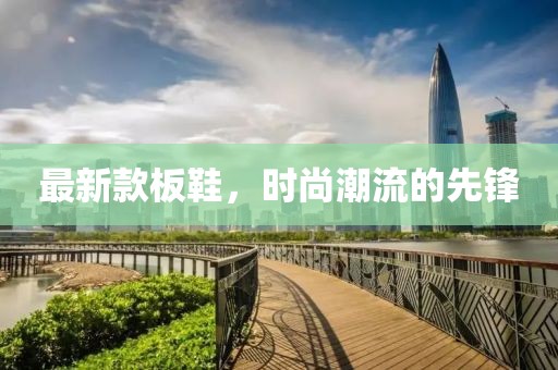 最新款板鞋，时尚潮流的先锋