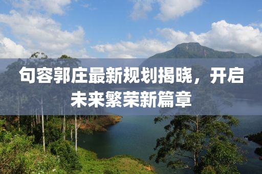 句容郭庄最新规划揭晓，开启未来繁荣新篇章