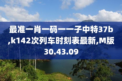 最准一肖一码一一子中特37b,k142次列车时刻表最新,M版30.43.09