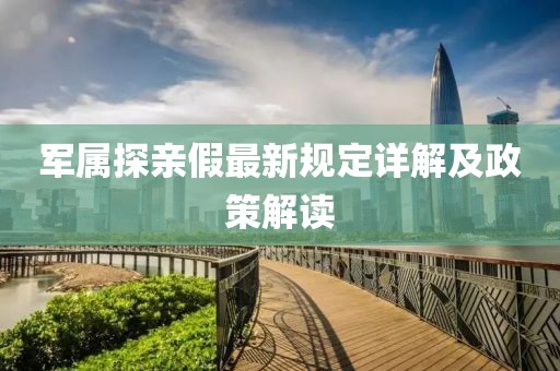军属探亲假最新规定详解及政策解读