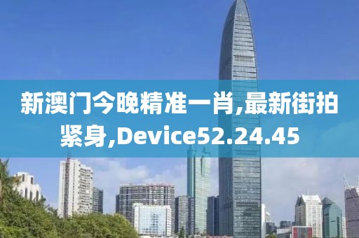 新澳门今晚精准一肖,最新街拍紧身,Device52.24.45
