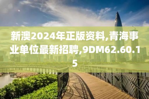 新澳2024年正版资料,青海事业单位最新招聘,9DM62.60.15