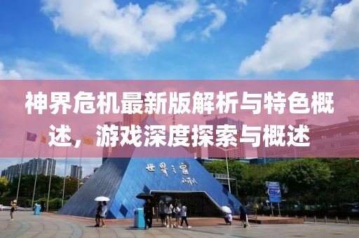 神界危机最新版解析与特色概述，游戏深度探索与概述